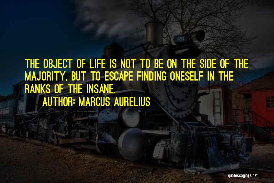 Marcus Aurelius Quotes: The Object Of Life Is Not To Be On The Side Of The Majority, But To Escape Finding Oneself In