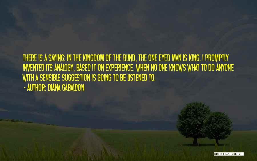 Diana Gabaldon Quotes: There Is A Saying: In The Kingdom Of The Blind, The One Eyed Man Is King. I Promptly Invented Its