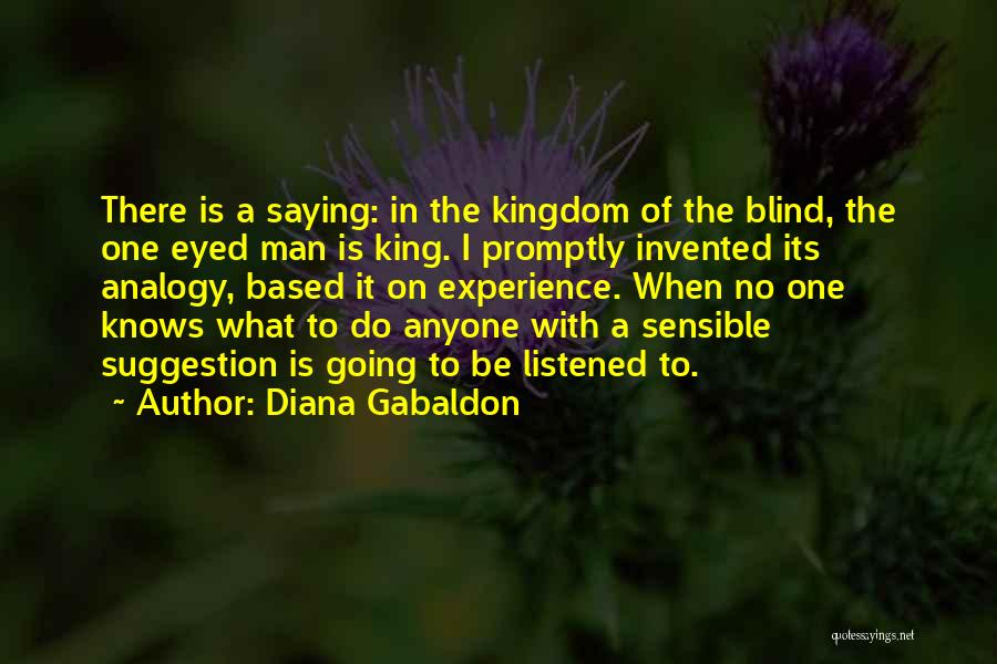 Diana Gabaldon Quotes: There Is A Saying: In The Kingdom Of The Blind, The One Eyed Man Is King. I Promptly Invented Its
