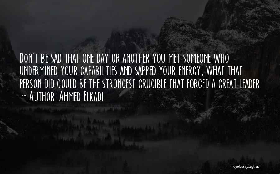 Ahmed Elkadi Quotes: Don't Be Sad That One Day Or Another You Met Someone Who Undermined Your Capabilities And Sapped Your Energy, What