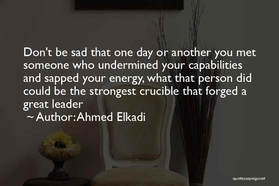 Ahmed Elkadi Quotes: Don't Be Sad That One Day Or Another You Met Someone Who Undermined Your Capabilities And Sapped Your Energy, What