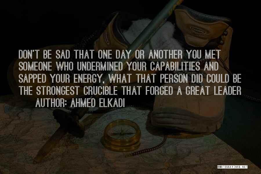 Ahmed Elkadi Quotes: Don't Be Sad That One Day Or Another You Met Someone Who Undermined Your Capabilities And Sapped Your Energy, What