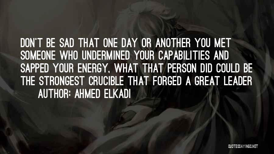 Ahmed Elkadi Quotes: Don't Be Sad That One Day Or Another You Met Someone Who Undermined Your Capabilities And Sapped Your Energy, What