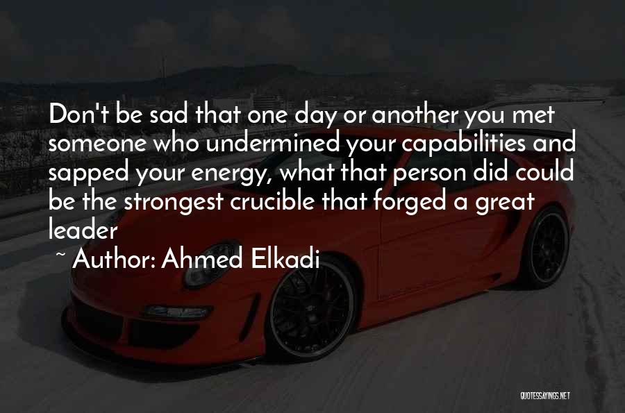 Ahmed Elkadi Quotes: Don't Be Sad That One Day Or Another You Met Someone Who Undermined Your Capabilities And Sapped Your Energy, What