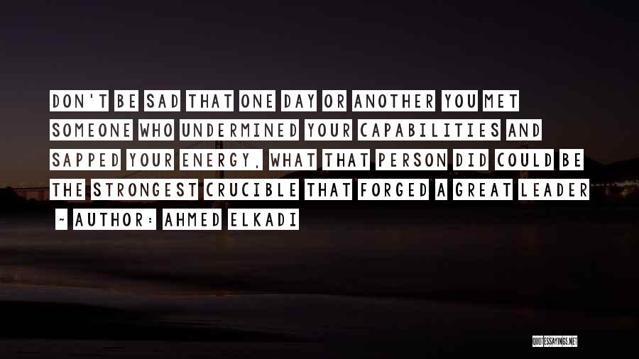 Ahmed Elkadi Quotes: Don't Be Sad That One Day Or Another You Met Someone Who Undermined Your Capabilities And Sapped Your Energy, What