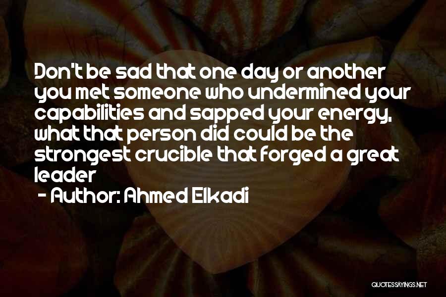 Ahmed Elkadi Quotes: Don't Be Sad That One Day Or Another You Met Someone Who Undermined Your Capabilities And Sapped Your Energy, What