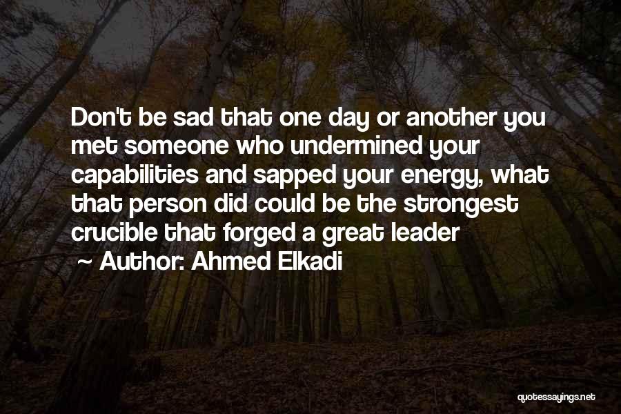 Ahmed Elkadi Quotes: Don't Be Sad That One Day Or Another You Met Someone Who Undermined Your Capabilities And Sapped Your Energy, What