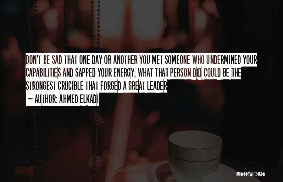 Ahmed Elkadi Quotes: Don't Be Sad That One Day Or Another You Met Someone Who Undermined Your Capabilities And Sapped Your Energy, What