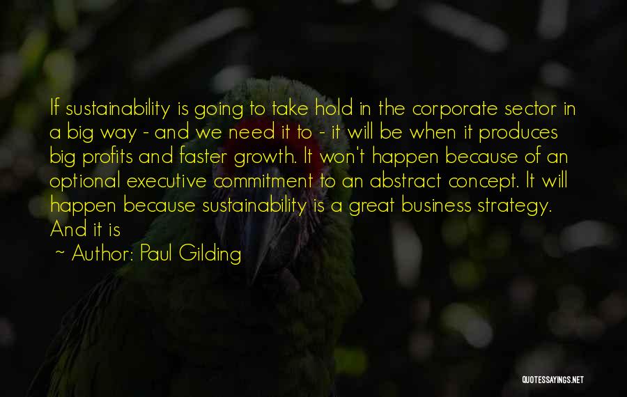 Paul Gilding Quotes: If Sustainability Is Going To Take Hold In The Corporate Sector In A Big Way - And We Need It