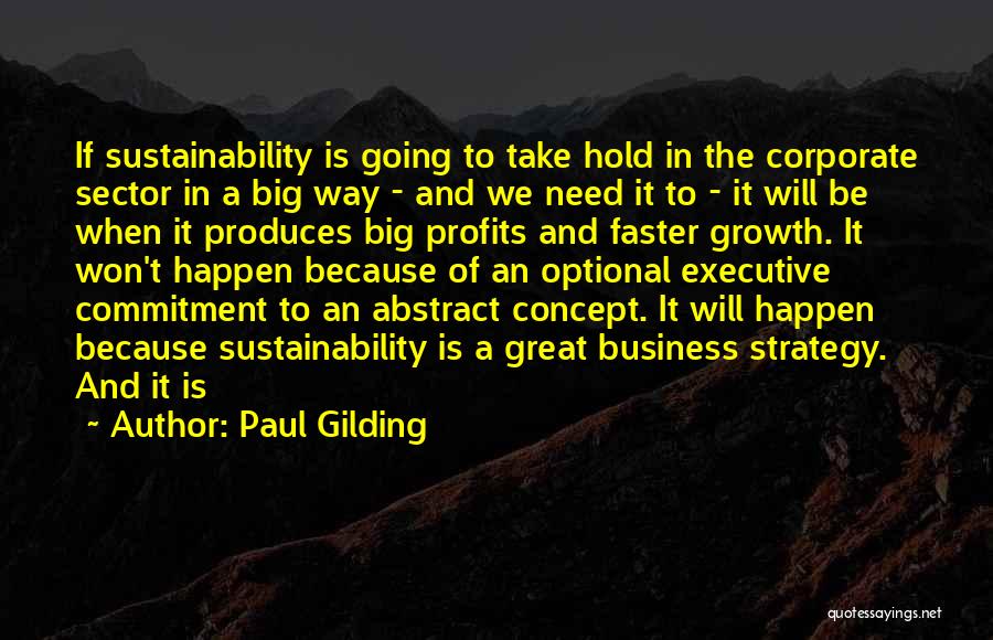 Paul Gilding Quotes: If Sustainability Is Going To Take Hold In The Corporate Sector In A Big Way - And We Need It