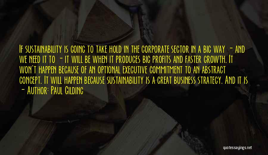 Paul Gilding Quotes: If Sustainability Is Going To Take Hold In The Corporate Sector In A Big Way - And We Need It