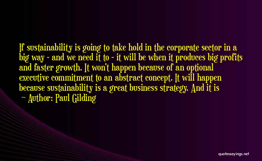 Paul Gilding Quotes: If Sustainability Is Going To Take Hold In The Corporate Sector In A Big Way - And We Need It