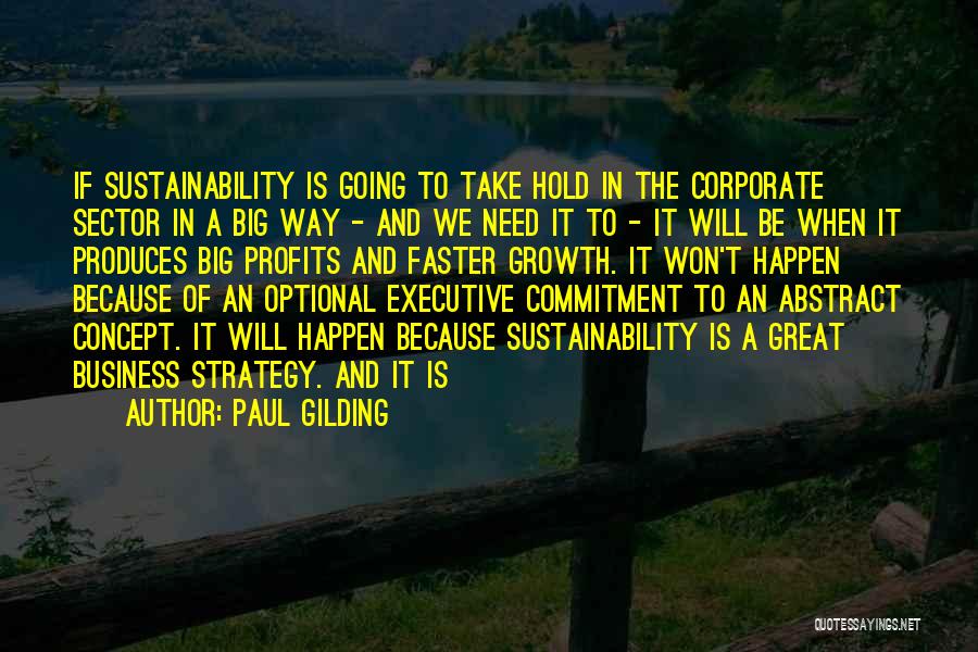 Paul Gilding Quotes: If Sustainability Is Going To Take Hold In The Corporate Sector In A Big Way - And We Need It