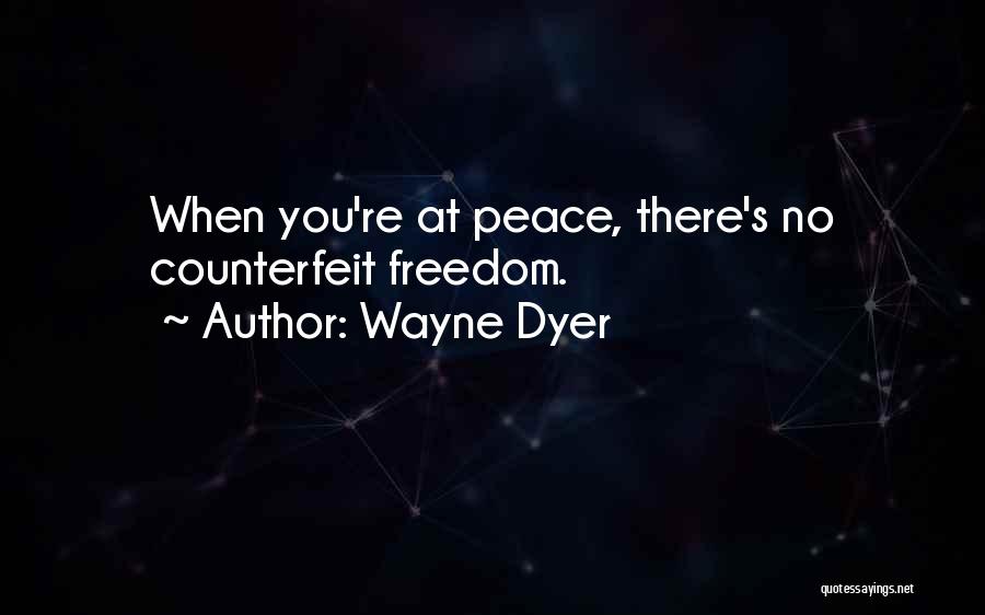 Wayne Dyer Quotes: When You're At Peace, There's No Counterfeit Freedom.