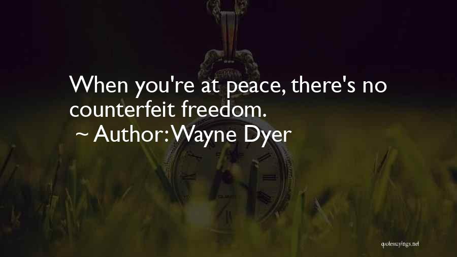 Wayne Dyer Quotes: When You're At Peace, There's No Counterfeit Freedom.