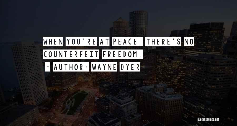 Wayne Dyer Quotes: When You're At Peace, There's No Counterfeit Freedom.