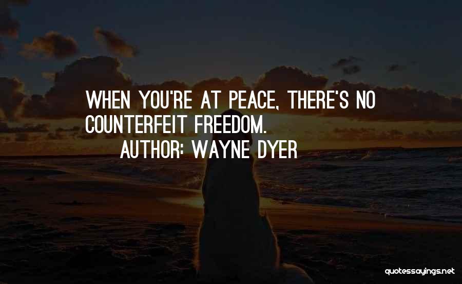 Wayne Dyer Quotes: When You're At Peace, There's No Counterfeit Freedom.