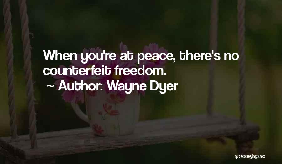 Wayne Dyer Quotes: When You're At Peace, There's No Counterfeit Freedom.