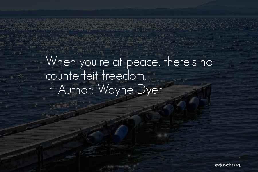 Wayne Dyer Quotes: When You're At Peace, There's No Counterfeit Freedom.