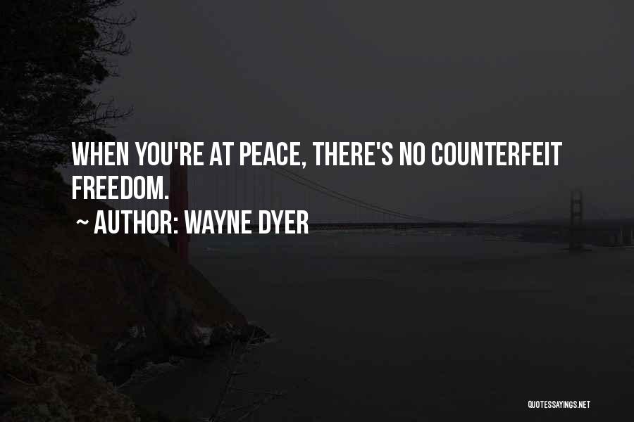 Wayne Dyer Quotes: When You're At Peace, There's No Counterfeit Freedom.