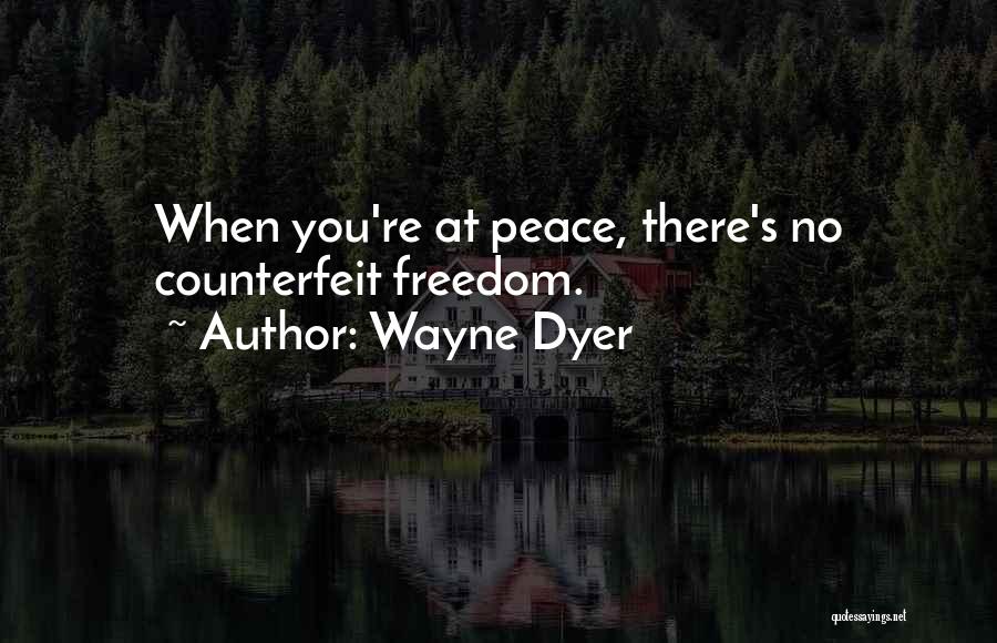 Wayne Dyer Quotes: When You're At Peace, There's No Counterfeit Freedom.