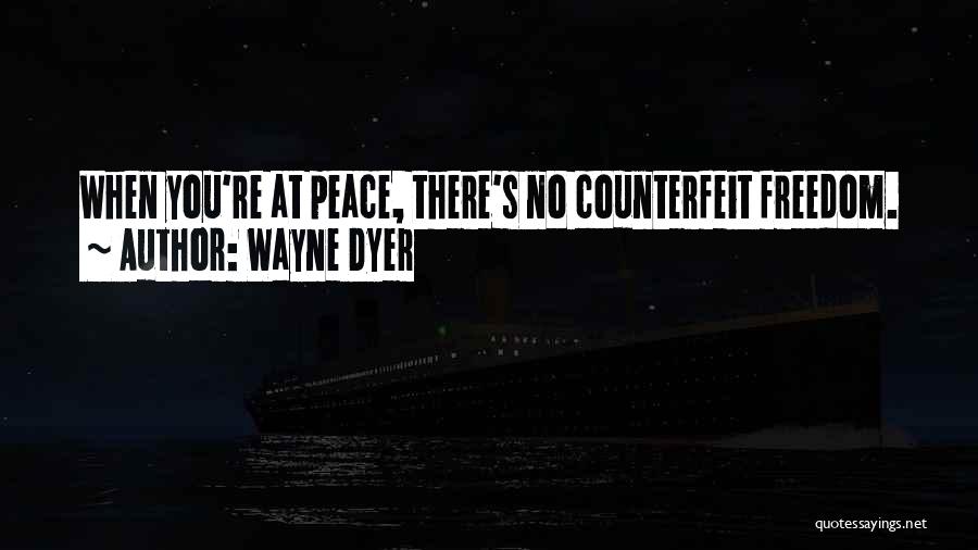 Wayne Dyer Quotes: When You're At Peace, There's No Counterfeit Freedom.