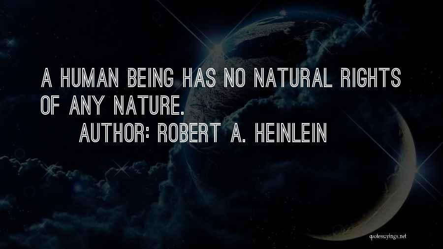 Robert A. Heinlein Quotes: A Human Being Has No Natural Rights Of Any Nature.