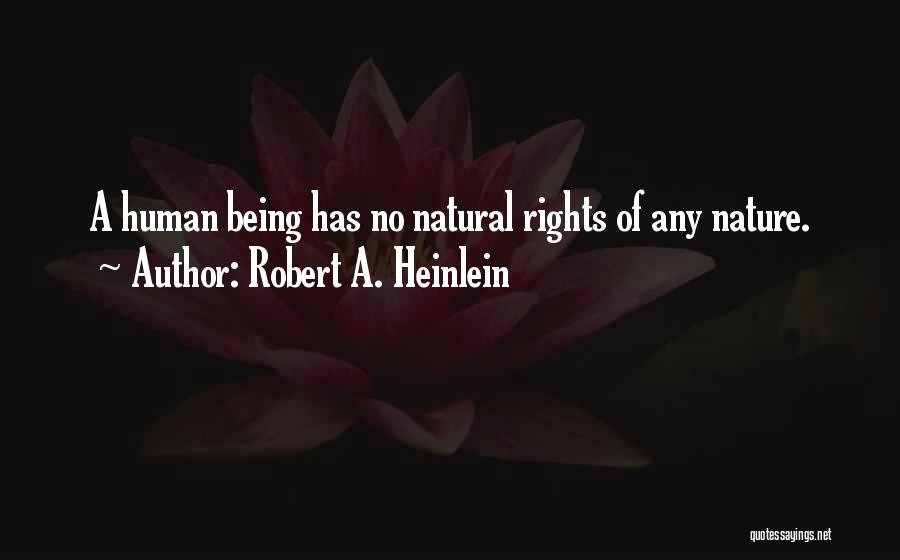 Robert A. Heinlein Quotes: A Human Being Has No Natural Rights Of Any Nature.