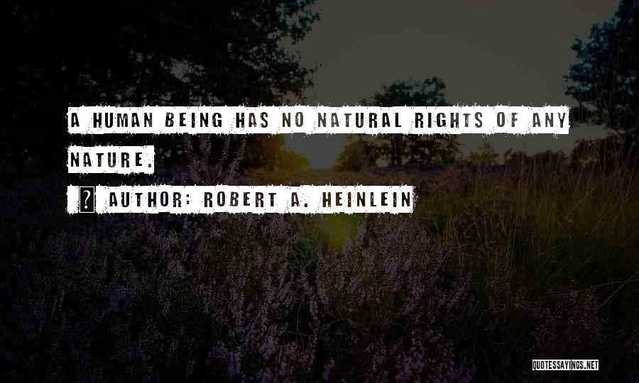 Robert A. Heinlein Quotes: A Human Being Has No Natural Rights Of Any Nature.