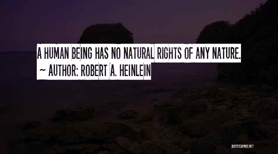 Robert A. Heinlein Quotes: A Human Being Has No Natural Rights Of Any Nature.