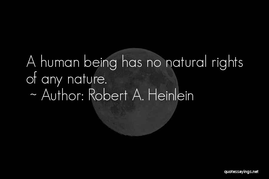 Robert A. Heinlein Quotes: A Human Being Has No Natural Rights Of Any Nature.
