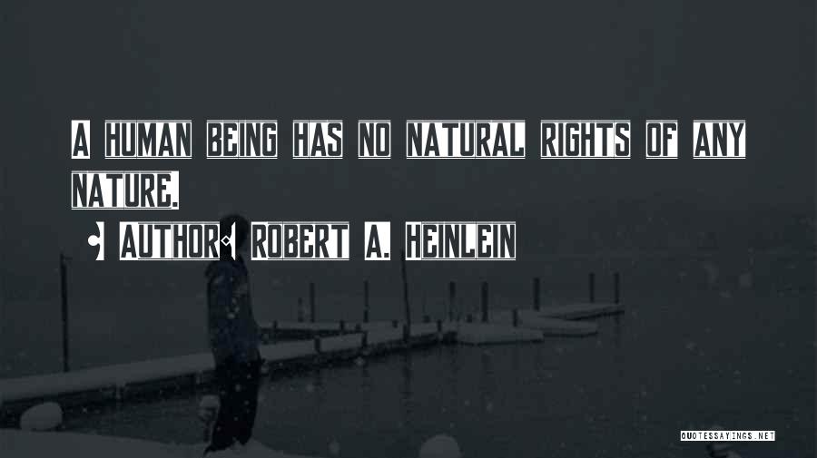 Robert A. Heinlein Quotes: A Human Being Has No Natural Rights Of Any Nature.