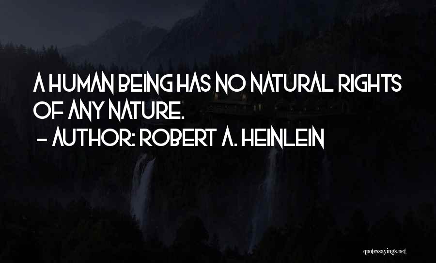 Robert A. Heinlein Quotes: A Human Being Has No Natural Rights Of Any Nature.
