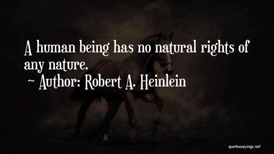 Robert A. Heinlein Quotes: A Human Being Has No Natural Rights Of Any Nature.