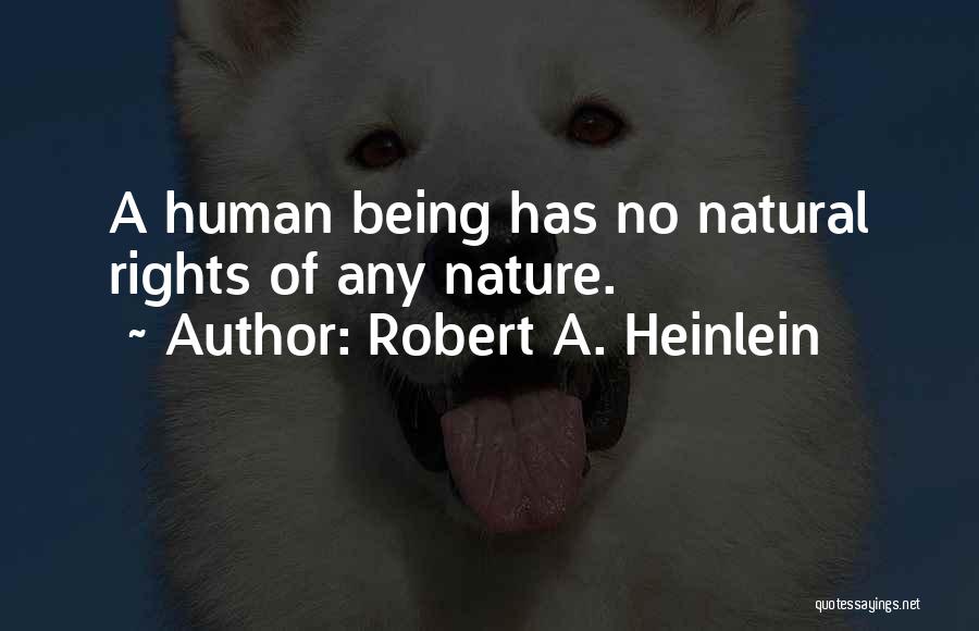 Robert A. Heinlein Quotes: A Human Being Has No Natural Rights Of Any Nature.
