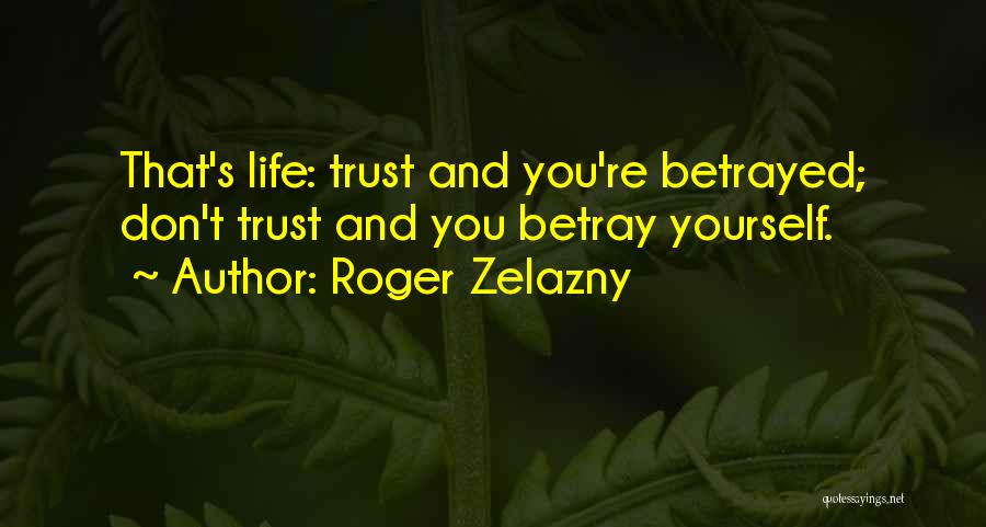 Roger Zelazny Quotes: That's Life: Trust And You're Betrayed; Don't Trust And You Betray Yourself.