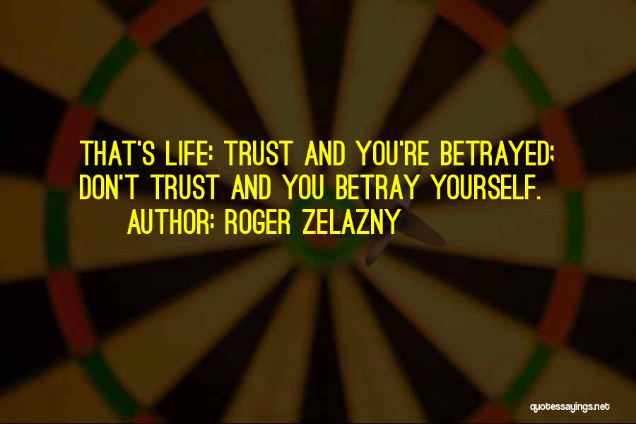 Roger Zelazny Quotes: That's Life: Trust And You're Betrayed; Don't Trust And You Betray Yourself.