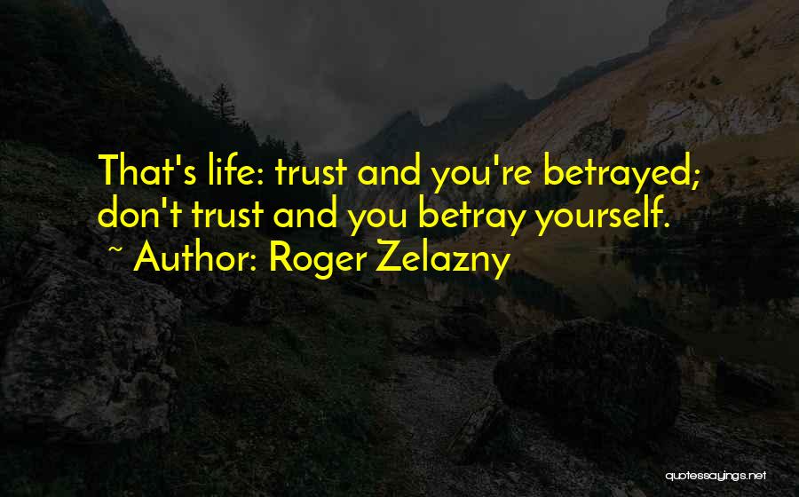 Roger Zelazny Quotes: That's Life: Trust And You're Betrayed; Don't Trust And You Betray Yourself.