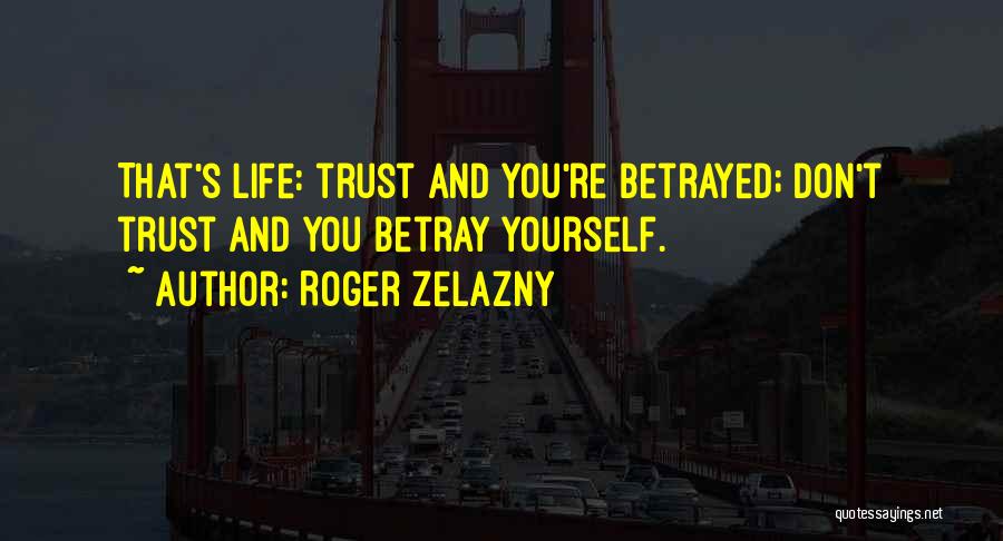 Roger Zelazny Quotes: That's Life: Trust And You're Betrayed; Don't Trust And You Betray Yourself.