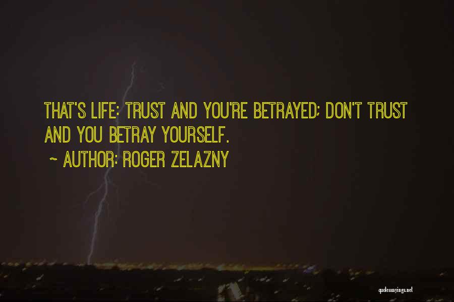 Roger Zelazny Quotes: That's Life: Trust And You're Betrayed; Don't Trust And You Betray Yourself.