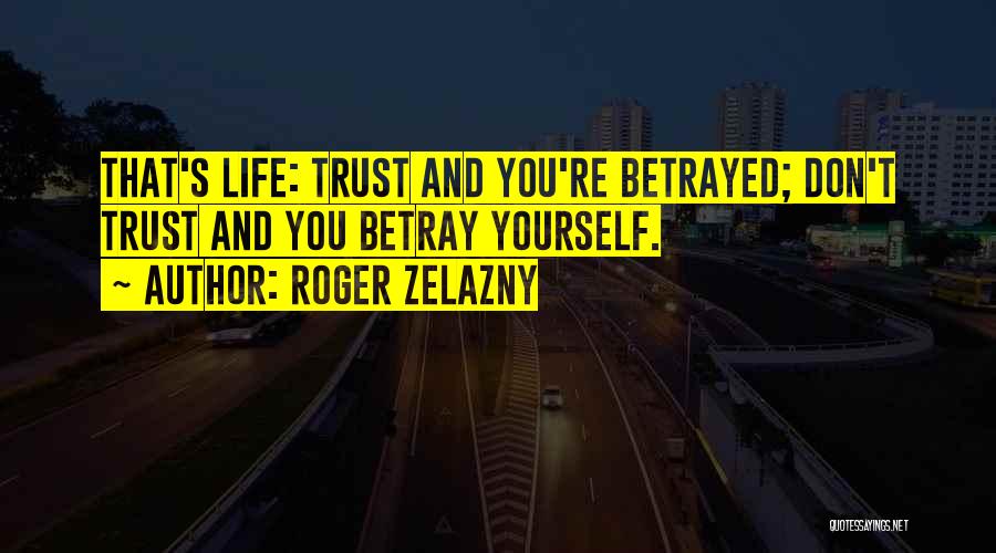 Roger Zelazny Quotes: That's Life: Trust And You're Betrayed; Don't Trust And You Betray Yourself.