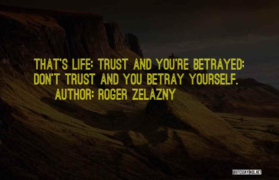 Roger Zelazny Quotes: That's Life: Trust And You're Betrayed; Don't Trust And You Betray Yourself.
