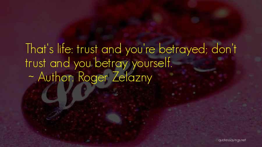 Roger Zelazny Quotes: That's Life: Trust And You're Betrayed; Don't Trust And You Betray Yourself.