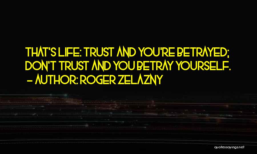 Roger Zelazny Quotes: That's Life: Trust And You're Betrayed; Don't Trust And You Betray Yourself.