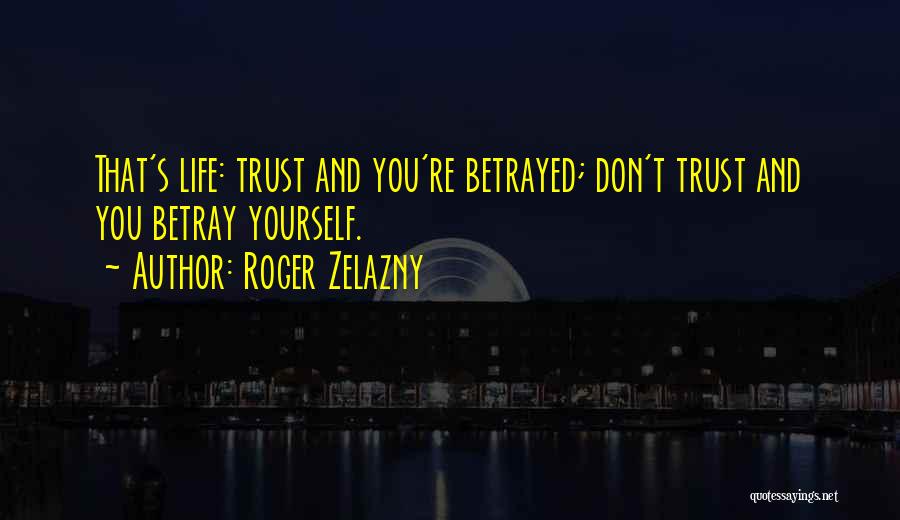 Roger Zelazny Quotes: That's Life: Trust And You're Betrayed; Don't Trust And You Betray Yourself.
