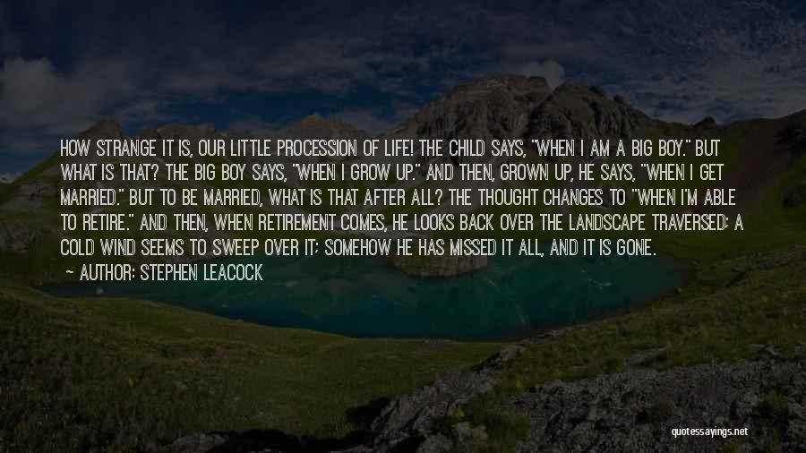 Stephen Leacock Quotes: How Strange It Is, Our Little Procession Of Life! The Child Says, When I Am A Big Boy. But What