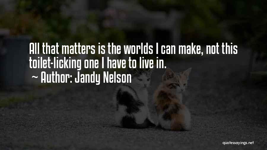 Jandy Nelson Quotes: All That Matters Is The Worlds I Can Make, Not This Toilet-licking One I Have To Live In.