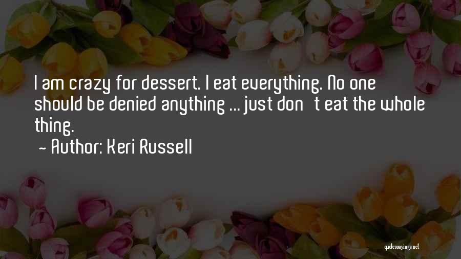Keri Russell Quotes: I Am Crazy For Dessert. I Eat Everything. No One Should Be Denied Anything ... Just Don't Eat The Whole