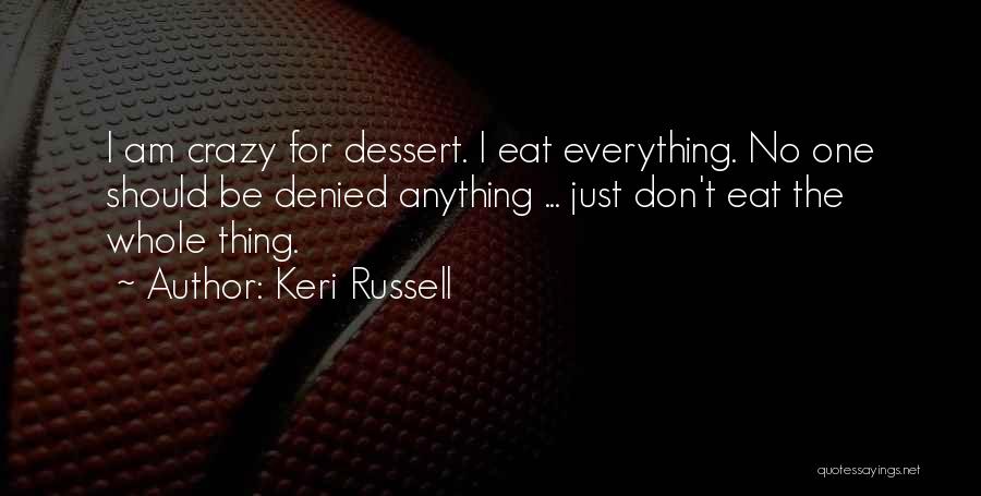 Keri Russell Quotes: I Am Crazy For Dessert. I Eat Everything. No One Should Be Denied Anything ... Just Don't Eat The Whole