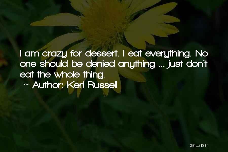 Keri Russell Quotes: I Am Crazy For Dessert. I Eat Everything. No One Should Be Denied Anything ... Just Don't Eat The Whole